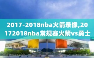 2017-2018nba火箭录像,20172018nba常规赛火箭vs勇士