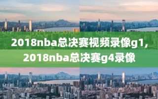 2018nba总决赛视频录像g1,2018nba总决赛g4录像