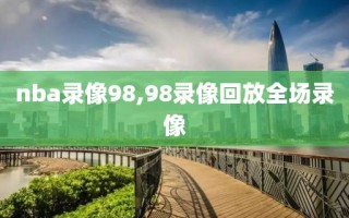 nba录像98,98录像回放全场录像