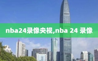 nba24录像央视,nba 24 录像