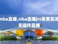 nba直播,nba直播jrs免费高清无插件直播