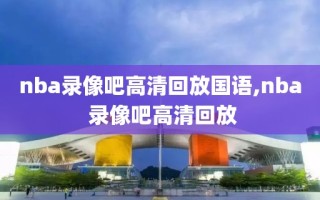 nba录像吧高清回放国语,nba 录像吧高清回放