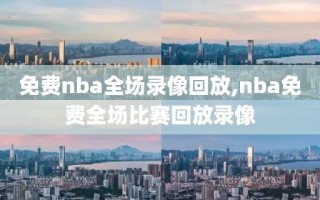 免费nba全场录像回放,nba免费全场比赛回放录像