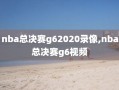 nba总决赛g62020录像,nba总决赛g6视频