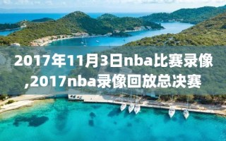 2017年11月3日nba比赛录像,2017nba录像回放总决赛