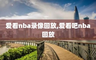 爱看nba录像回放,爱看吧nba回放