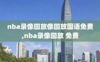 nba录像回放像回放国语免费,nba录像回放 免费