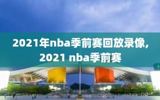 2021年nba季前赛回放录像,2021 nba季前赛