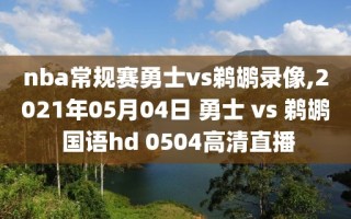 nba常规赛勇士vs鹈鹕录像,2021年05月04日 勇士 vs 鹈鹕 国语hd 0504高清直播