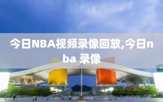 今日NBA视频录像回放,今日nba 录像