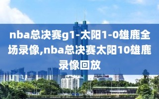 nba总决赛g1-太阳1-0雄鹿全场录像,nba总决赛太阳10雄鹿录像回放