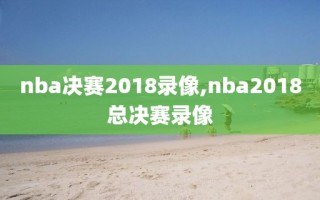 nba决赛2018录像,nba2018总决赛录像