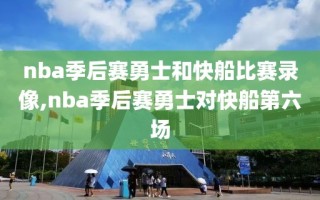 nba季后赛勇士和快船比赛录像,nba季后赛勇士对快船第六场