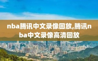 nba腾讯中文录像回放,腾讯nba中文录像高清回放