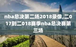 nba总决第二场2018录像,二017到二018赛季nba总决赛第三场