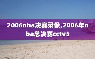 2006nba决赛录像,2006年nba总决赛cctv5