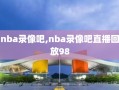 nba录像吧,nba录像吧直播回放98