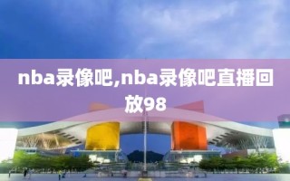 nba录像吧,nba录像吧直播回放98