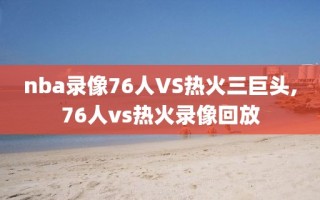 nba录像76人VS热火三巨头,76人vs热火录像回放