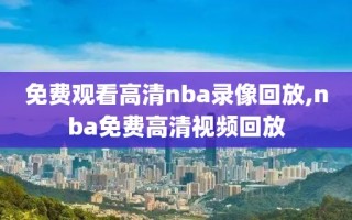 免费观看高清nba录像回放,nba免费高清视频回放