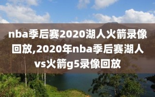 nba季后赛2020湖人火箭录像回放,2020年nba季后赛湖人vs火箭g5录像回放