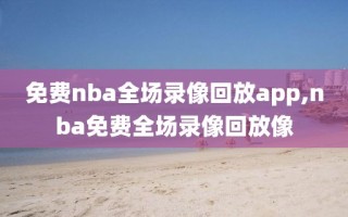 免费nba全场录像回放app,nba免费全场录像回放像