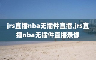 jrs直播nba无插件直播,jrs直播nba无插件直播录像