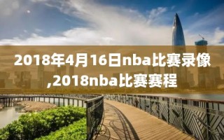 2018年4月16日nba比赛录像,2018nba比赛赛程