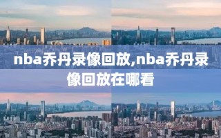 nba乔丹录像回放,nba乔丹录像回放在哪看