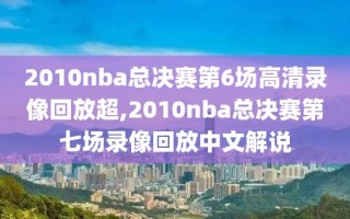 2010nba总决赛第6场高清录像回放超,2010nba总决赛第七场录像回放中文解说