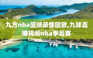 九方nba篮球录像回放,九球直播视频nba季后赛