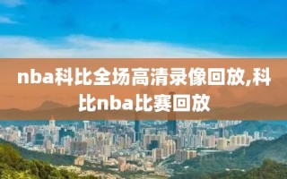 nba科比全场高清录像回放,科比nba比赛回放