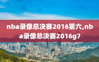 nba录像总决赛2016第六,nba录像总决赛2016g7