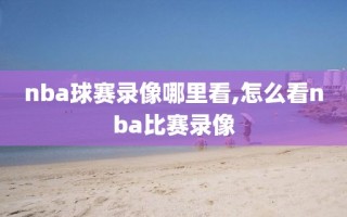 nba球赛录像哪里看,怎么看nba比赛录像