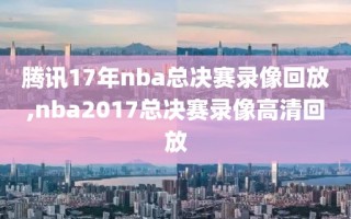 腾讯17年nba总决赛录像回放,nba2017总决赛录像高清回放