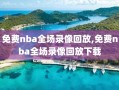 免费nba全场录像回放,免费nba全场录像回放下载