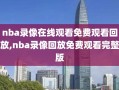 nba录像在线观看免费观看回放,nba录像回放免费观看完整版