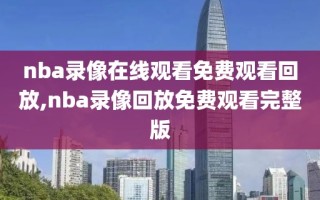 nba录像在线观看免费观看回放,nba录像回放免费观看完整版