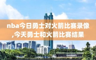 nba今日勇士对火箭比赛录像,今天勇士和火箭比赛结果