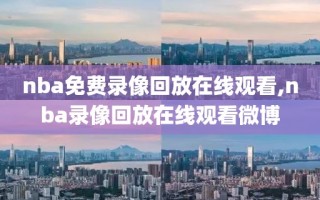 nba免费录像回放在线观看,nba录像回放在线观看微博