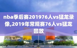 nba季后赛201976人vs猛龙录像,2019年常规赛76人vs猛龙回放