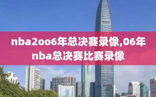 nba2oo6年总决赛录像,06年nba总决赛比赛录像