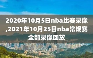 2020年10月5日nba比赛录像,2021年10月25日nba常规赛全部录像回放