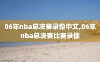 06年nba总决赛录像中文,06年nba总决赛比赛录像