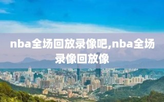 nba全场回放录像吧,nba全场录像回放像