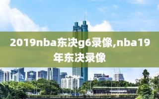 2019nba东决g6录像,nba19年东决录像