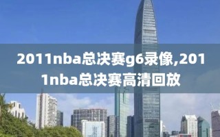 2011nba总决赛g6录像,2011nba总决赛高清回放
