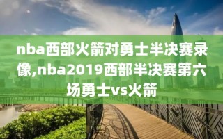 nba西部火箭对勇士半决赛录像,nba2019西部半决赛第六场勇士vs火箭