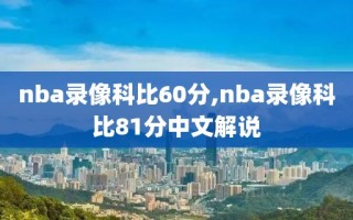 nba录像科比60分,nba录像科比81分中文解说