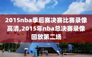 2015nba季后赛决赛比赛录像高清,2015年nba总决赛录像回放第二场